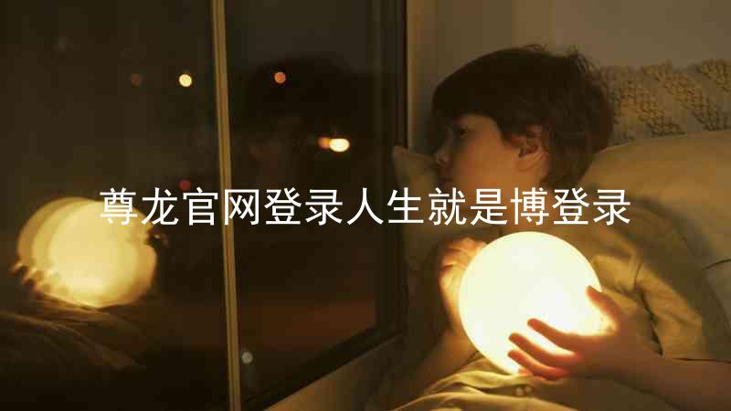 尊龙官网登录人生就是博登录