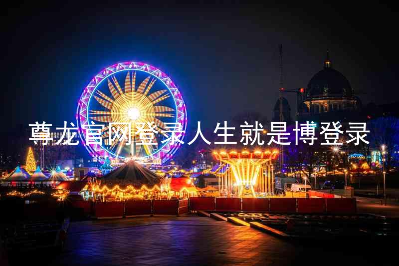 尊龙官网登录人生就是博登录