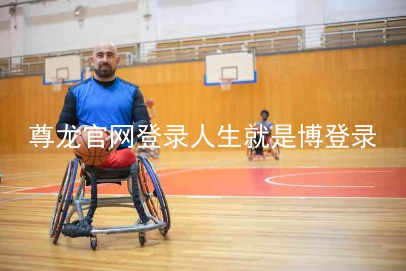 尊龙官网登录人生就是博登录